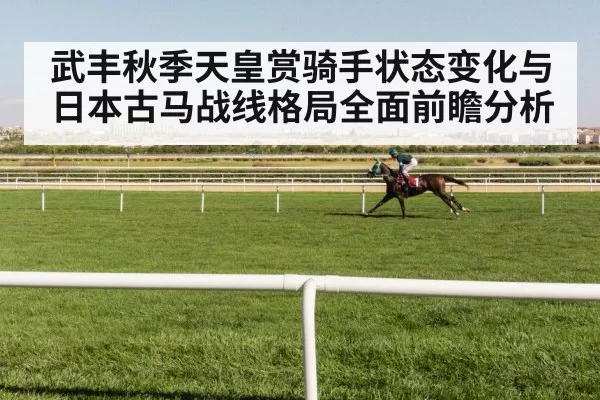 武丰秋季天皇赏骑手状态变化与日本古马战线格局全面前瞻分析